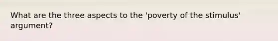 What are the three aspects to the 'poverty of the stimulus' argument?