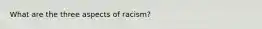 What are the three aspects of racism?