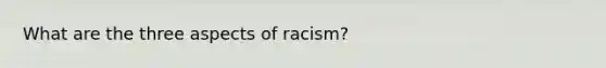 What are the three aspects of racism?