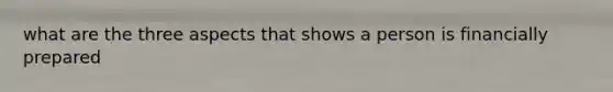 what are the three aspects that shows a person is financially prepared
