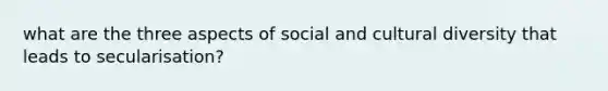 what are the three aspects of social and cultural diversity that leads to secularisation?