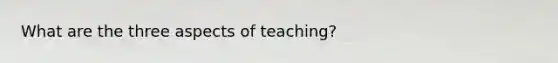 What are the three aspects of teaching?