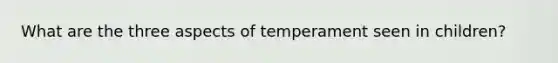 What are the three aspects of temperament seen in children?