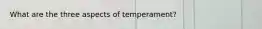 What are the three aspects of temperament?