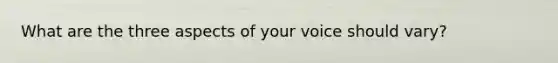 What are the three aspects of your voice should vary?