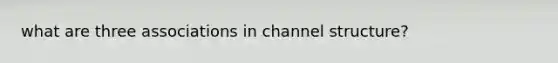 what are three associations in channel structure?