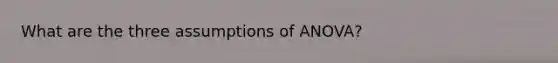 What are the three assumptions of ANOVA?