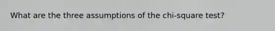 What are the three assumptions of the chi-square test?