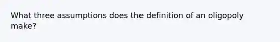 What three assumptions does the definition of an oligopoly make?