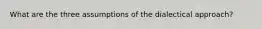 What are the three assumptions of the dialectical approach?