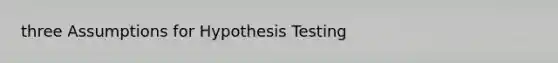 three Assumptions for Hypothesis Testing