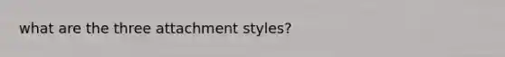 what are the three attachment styles?