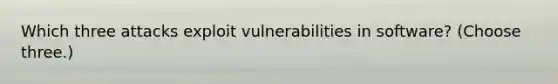 Which three attacks exploit vulnerabilities in software? (Choose three.)