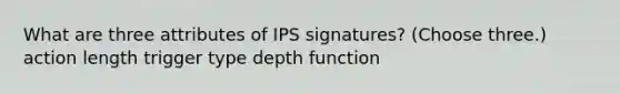 What are three attributes of IPS signatures? (Choose three.) action length trigger type depth function