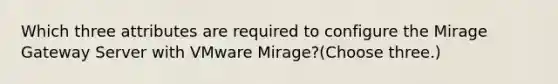 Which three attributes are required to configure the Mirage Gateway Server with VMware Mirage?(Choose three.)