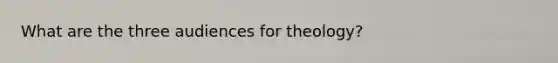 What are the three audiences for theology?