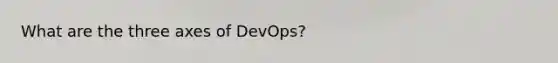 What are the three axes of DevOps?