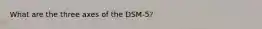 What are the three axes of the DSM-5?