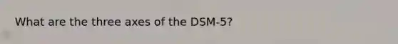 What are the three axes of the DSM-5?