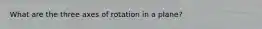 What are the three axes of rotation in a plane?