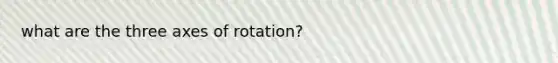 what are the three axes of rotation?