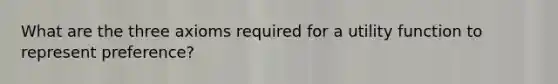 What are the three axioms required for a utility function to represent preference?