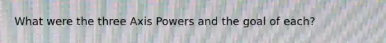 What were the three Axis Powers and the goal of each?