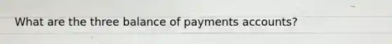 What are the three balance of payments accounts?