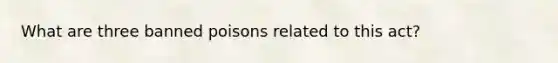 What are three banned poisons related to this act?