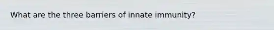 What are the three barriers of innate immunity?