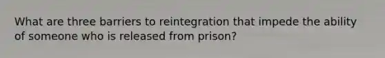 What are three barriers to reintegration that impede the ability of someone who is released from prison?