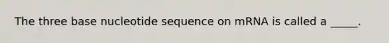 The three base nucleotide sequence on mRNA is called a _____.