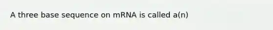 A three base sequence on mRNA is called a(n)