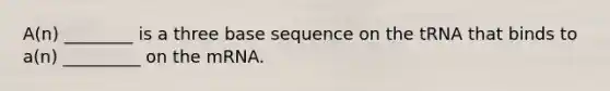 A(n) ________ is a three base sequence on the tRNA that binds to a(n) _________ on the mRNA.