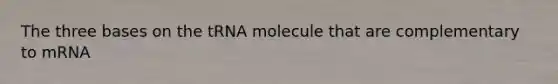 The three bases on the tRNA molecule that are complementary to mRNA