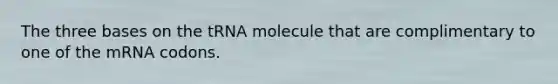 The three bases on the tRNA molecule that are complimentary to one of the mRNA codons.