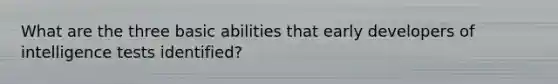 What are the three basic abilities that early developers of intelligence tests identified?