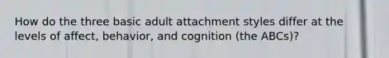 How do the three basic adult attachment styles differ at the levels of affect, behavior, and cognition (the ABCs)?