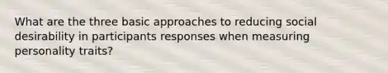 What are the three basic approaches to reducing social desirability in participants responses when measuring personality traits?