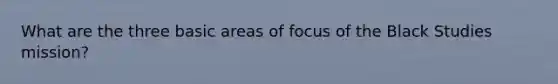 What are the three basic areas of focus of the Black Studies mission?