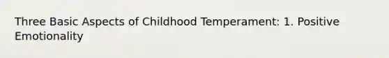 Three Basic Aspects of Childhood Temperament: 1. Positive Emotionality