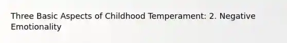 Three Basic Aspects of Childhood Temperament: 2. Negative Emotionality