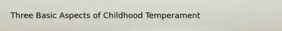 Three Basic Aspects of Childhood Temperament