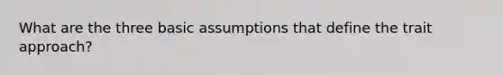 What are the three basic assumptions that define the trait approach?