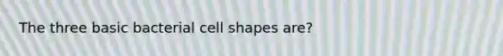 The three basic bacterial cell shapes are?