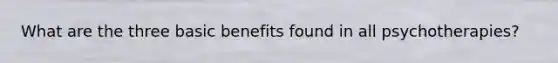 What are the three basic benefits found in all psychotherapies?