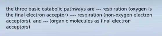 the three basic catabolic pathways are --- respiration (oxygen is the final electron acceptor) ---- respiration (non-oxygen electron acceptors), and --- (<a href='https://www.questionai.com/knowledge/kjUwUacPFG-organic-molecules' class='anchor-knowledge'>organic molecules</a> as final electron acceptors)