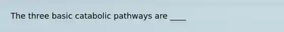 The three basic catabolic pathways are ____