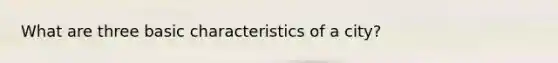 What are three basic characteristics of a city?