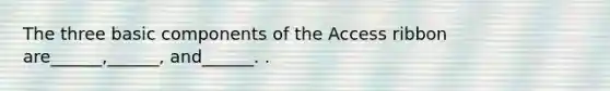 The three basic components of the Access ribbon are______,______, and______. .